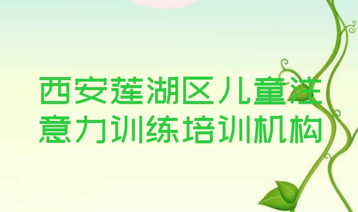 十大12月西安莲湖区哪里有学儿童注意力训练培训班推荐一览排行榜