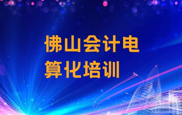 十大12月佛山顺德区会计电算化培训学校环境(佛山顺德区暑期会计电算化班)排行榜