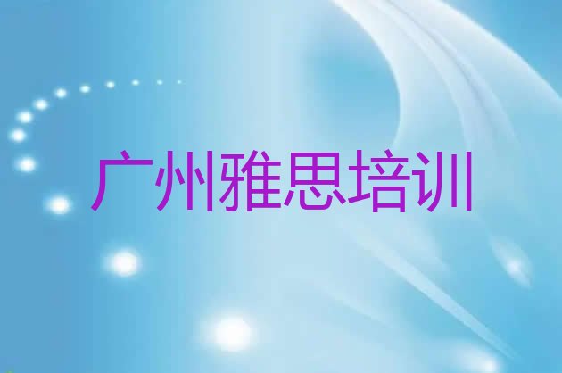 十大2024年广州从化区雅思培训学校费用(广州从化区雅思辅导机构是真的吗)排行榜