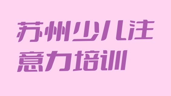 12月苏州吴中区少儿多动症纠正哪里学比较好(苏州市学少儿多动症纠正的地方)