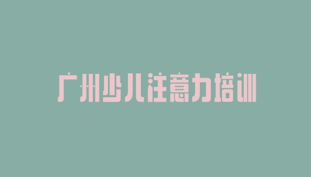 十大广州海珠区孩子多动症纠正报培训班要多少钱排行榜