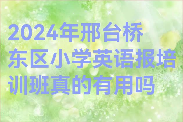 2024年邢台桥东区小学英语报培训班真的有用吗”