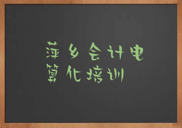 十大萍乡安源区会计电算化萍乡网上辅导机构哪家好(萍乡安源区学会计电算化速成班多长时间能学会)排行榜