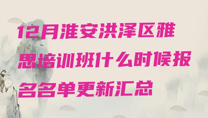 12月淮安洪泽区雅思培训班什么时候报名名单更新汇总”