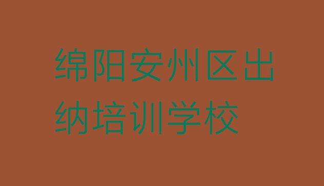 十大12月绵阳安州区出纳去出纳培训学校有用吗(绵阳安州区学出纳在什么地方学好)排行榜