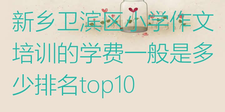 十大新乡卫滨区小学作文培训的学费一般是多少排名top10排行榜