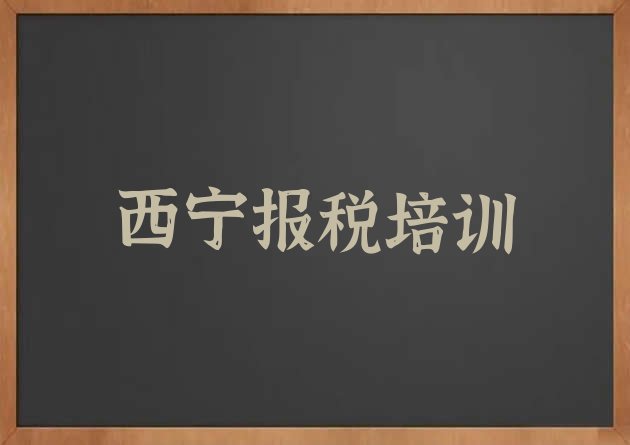 十大12月西宁仓门街财税培训机构哪个比较可靠排名排行榜