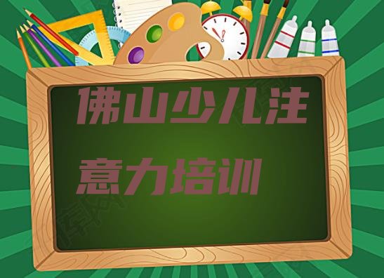 2024年佛山三水区少儿注意力不集中报培训班真的有用吗排名