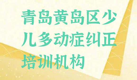 十大青岛黄岛区少儿多动症纠正培训多少钱学费合适 青岛黄岛区少儿多动症纠正正规学校有那些排行榜