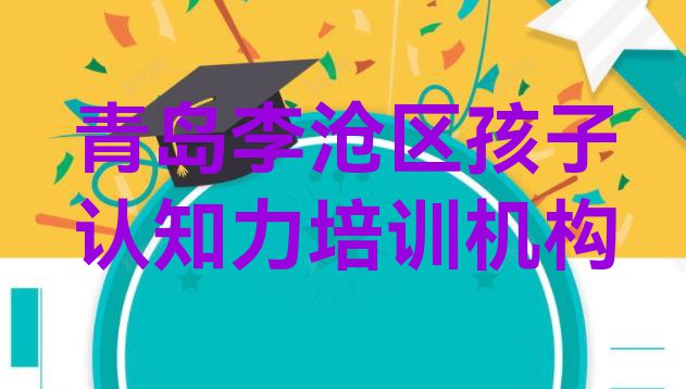 青岛李沧区排名前十的权威孩子认知力机构推荐(青岛李沧区孩子认知力培训哪家好)”