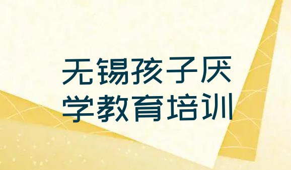 2024年无锡孩子厌学教育培训班十大排名(无锡市学孩子厌学教育哪里好)”