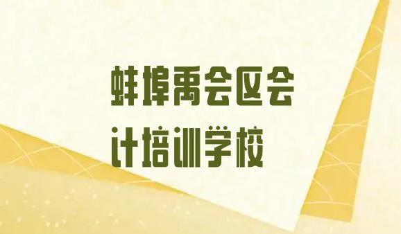 12月蚌埠禹会区口碑比较好的会计教育机构排名排名一览表”