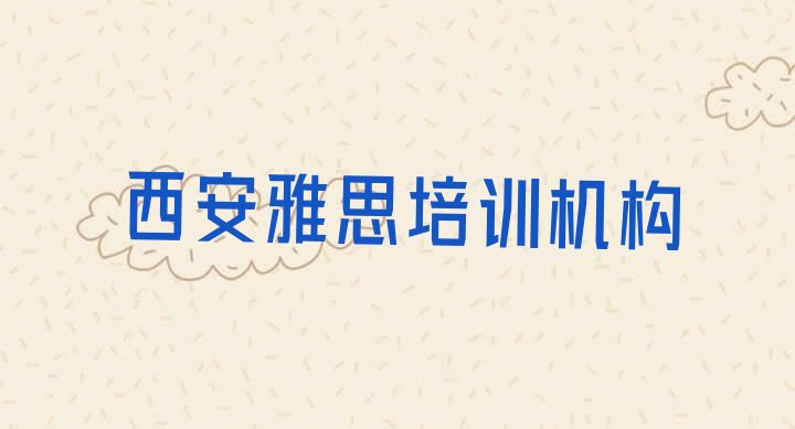 十大2024年西安鄠邑区雅思培训哪里学雅思有学校(西安鄠邑区零基础学雅思哪个学校好)排行榜