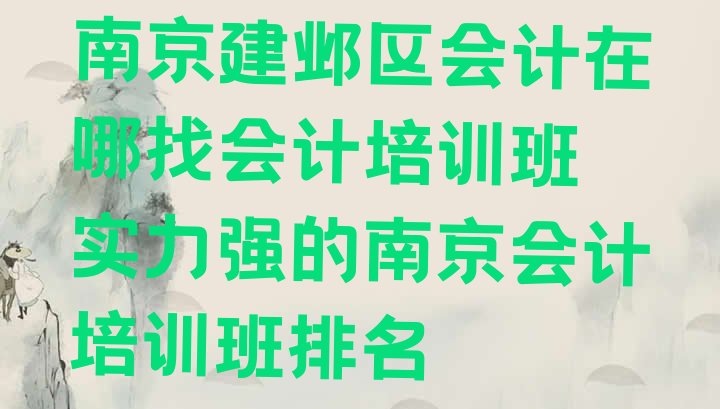 十大南京建邺区会计在哪找会计培训班 实力强的南京会计培训班排名排行榜