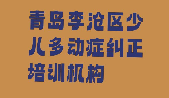 十大2024年青岛李沧区学少儿多动症纠正好的学校(青岛少儿多动症纠正封闭班实力前十排行榜)排行榜