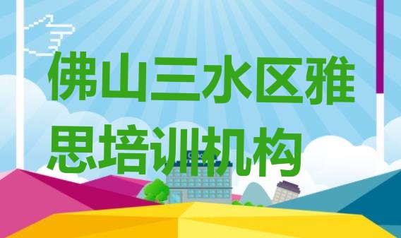 十大12月佛山三水区雅思培训学校要多少钱 佛山三水区十大雅思网课培训平台排名排行榜