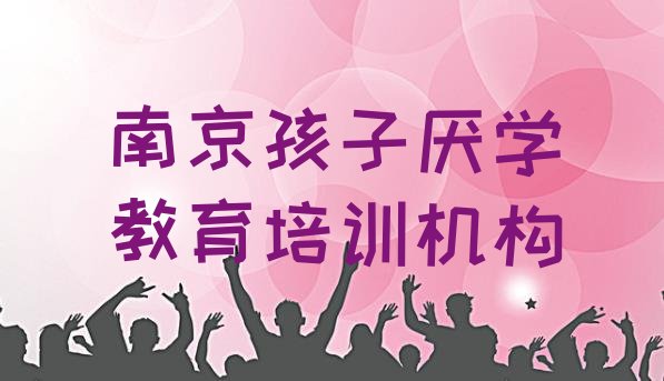 十大南京鼓楼区孩子厌学教育培训学校注意事项 南京鼓楼区孩子厌学教育培训班排行榜推荐一下排行榜