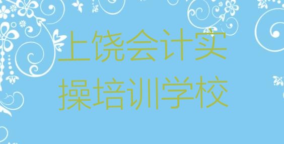 十大上饶排名前十的权威会计实操机构推荐(上饶广丰区学会计实操便宜的学校有哪些)排行榜