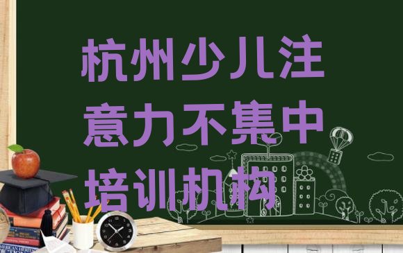 十大2024年杭州余杭区少儿注意力不集中培训班怎么选择课程 杭州余杭区少儿注意力不集中选则培训需要注意的问题和建议排行榜