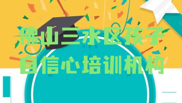 十大佛山孩子自信心培训学校排名一览表 佛山省女子劳教所孩子自信心课程培训班学费大概多少排行榜