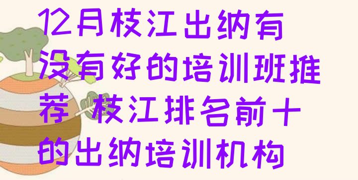 十大12月枝江出纳有没有好的培训班推荐 枝江排名前十的出纳培训机构排行榜