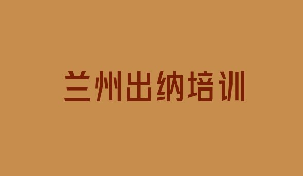 十大2024年兰州七里河区出纳培训班一般学费多少一呢 兰州七里河区出纳培训班一般全部费用为多少钱排行榜