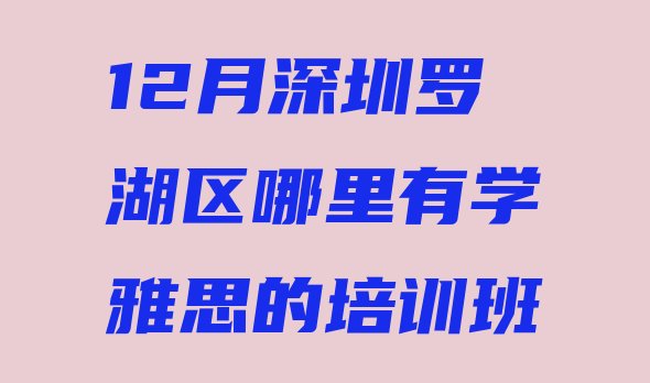 十大12月深圳罗湖区哪里有学雅思的培训班排行榜