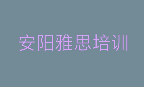 十大12月安阳龙安区雅思培训学校哪里好排名前十排行榜