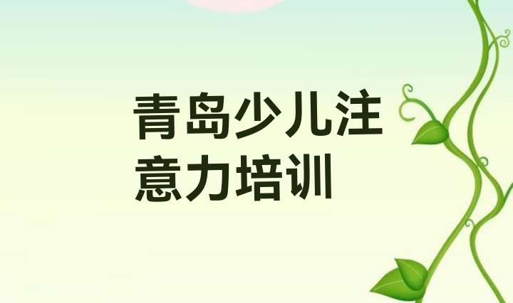 十大青岛即墨区十大孩子叛逆期培训机构排名排名 青岛即墨区孩子叛逆期教育培训排行榜前十名排行榜