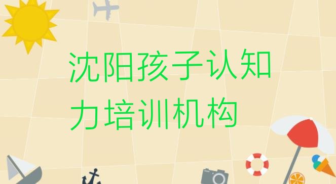 十大沈阳沈北新区哪个孩子认知力培训机构好一些啊排名前十排行榜