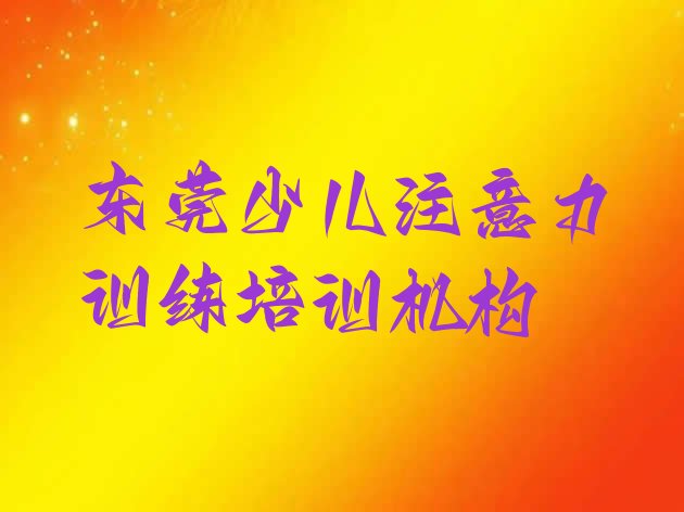 十大东莞少儿注意力训练培训学校怎么找(东莞少儿注意力训练速成培训)排行榜