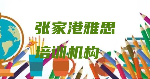 十大2024年张家港雅思哪里可以找雅思培训班(张家港口碑排名前十大雅思学校)排行榜