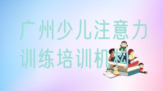 十大12月广州天河区少儿注意力训练课程 广州天园培训少儿注意力训练需要多少钱一个月排行榜