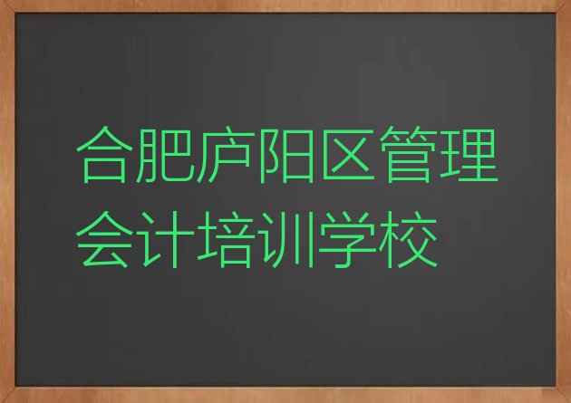 十大合肥庐阳区哪里有正规的管理会计学校名单更新汇总排行榜