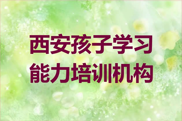 十大西安临潼区学孩子学习能力去哪里学 西安孩子学习能力培训学校排名前十名排行榜