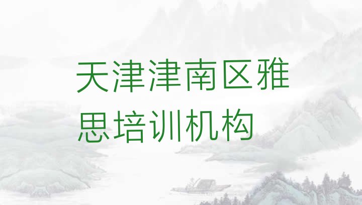 十大12月天津津南区雅思培训费需要多少钱(天津津南区前十名雅思培训机构排行榜)排行榜