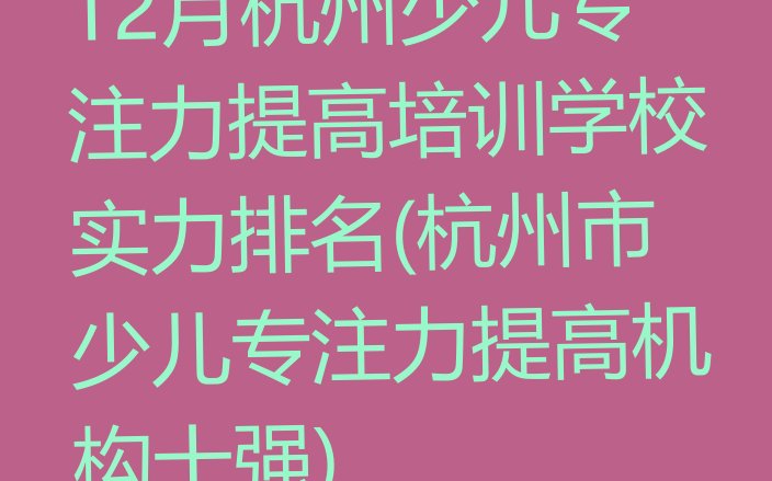 十大12月杭州少儿专注力提高培训学校实力排名(杭州市少儿专注力提高机构十强)排行榜