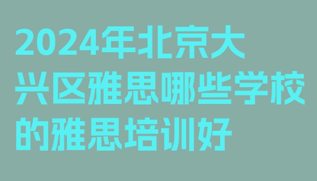 十大2024年北京大兴区雅思哪些学校的雅思培训好排行榜