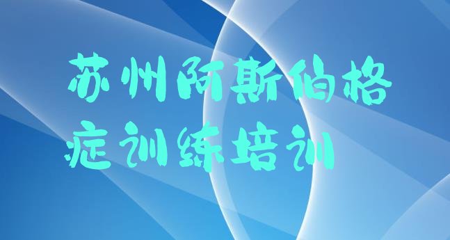 十大苏州相城区阿斯伯格症训练性价比高的阿斯伯格症训练培训机构名单更新汇总排行榜