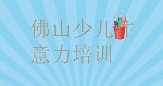 十大佛山顺德区儿童注意力不集中哪些培训班(佛山顺德区儿童注意力不集中有没有比较好的儿童注意力不集中教育培训机构推荐)排行榜