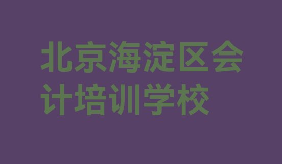 十大北京海淀区会计比较正规的会计学校 北京海淀区学会计在哪儿学排行榜