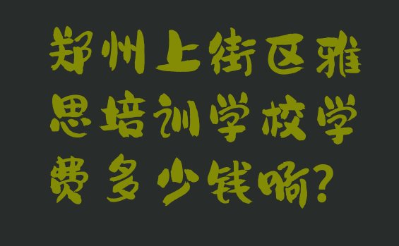 十大郑州上街区雅思培训学校学费多少钱啊?排行榜