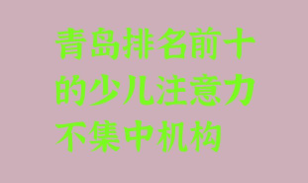 十大青岛排名前十的少儿注意力不集中机构 排行榜