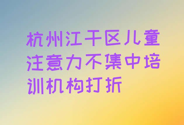 杭州江干区儿童注意力不集中培训机构打折