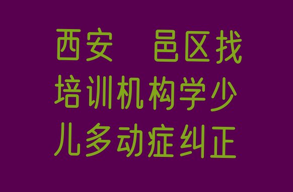 十大西安鄠邑区找培训机构学少儿多动症纠正排行榜