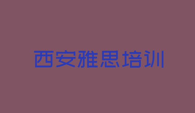 十大西安临潼区雅思西安临潼区线下培训班一般几个月排行榜