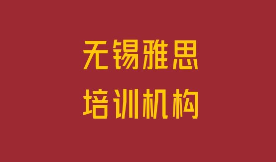 十大排名前十的无锡雅思培训学校(无锡锡山区雅思培训班在哪个网站找)排行榜