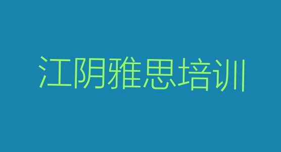 十大2024年江阴雅思培训机构怎么选择好实力排名名单排行榜