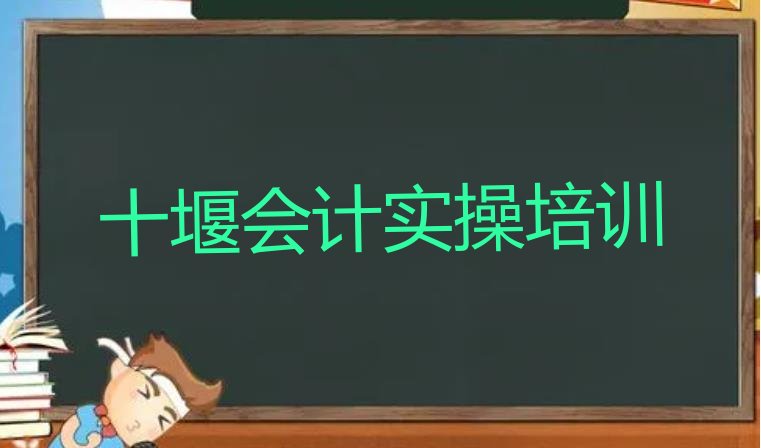 十大2024年十堰会计实操培训学校报名培训去哪 十堰张湾区会计实操热门培训机构排行榜