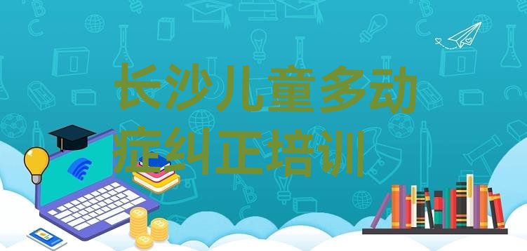 十大长沙天心区正规儿童多动症纠正培训学校排名实力排名名单排行榜